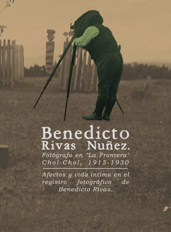 Fotógrafo en  “La Frontera” Afectos, cotidianidad  y vida íntima en el registro fotográfico de Benedicto Rivas. Chol-Chol, 1915-1930.